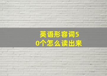 英语形容词50个怎么读出来