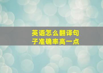 英语怎么翻译句子准确率高一点