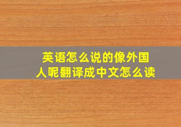 英语怎么说的像外国人呢翻译成中文怎么读