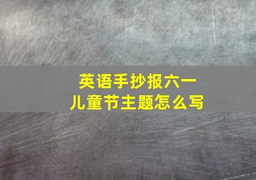 英语手抄报六一儿童节主题怎么写