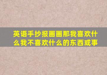 英语手抄报画画那我喜欢什么我不喜欢什么的东西或事