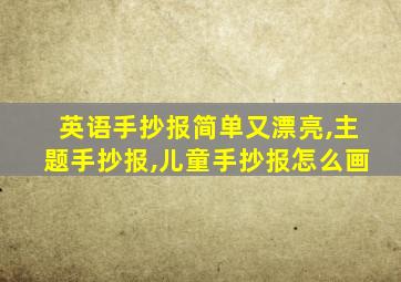 英语手抄报简单又漂亮,主题手抄报,儿童手抄报怎么画