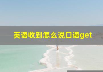 英语收到怎么说口语get