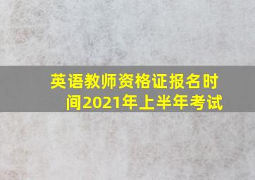 英语教师资格证报名时间2021年上半年考试