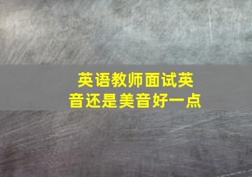 英语教师面试英音还是美音好一点