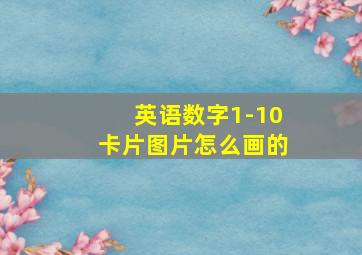 英语数字1-10卡片图片怎么画的