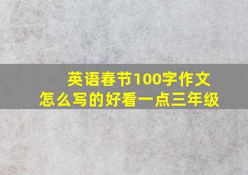 英语春节100字作文怎么写的好看一点三年级