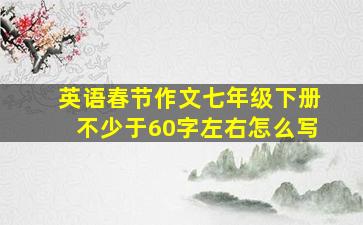 英语春节作文七年级下册不少于60字左右怎么写