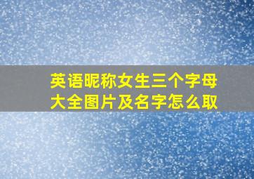 英语昵称女生三个字母大全图片及名字怎么取