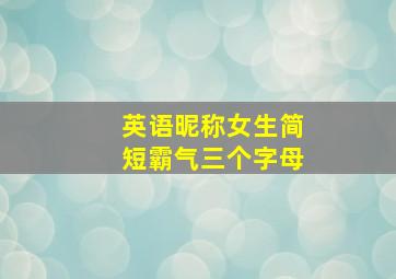 英语昵称女生简短霸气三个字母