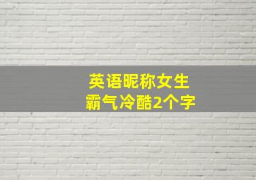 英语昵称女生霸气冷酷2个字