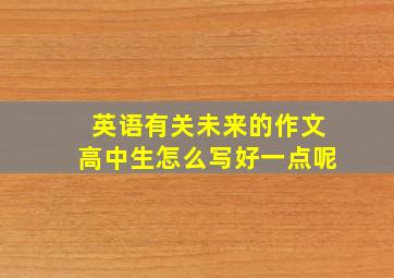 英语有关未来的作文高中生怎么写好一点呢