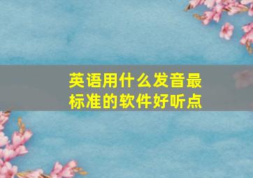 英语用什么发音最标准的软件好听点