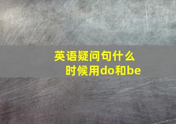 英语疑问句什么时候用do和be