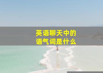 英语聊天中的语气词是什么