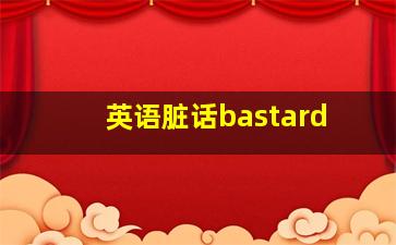 英语脏话bastard