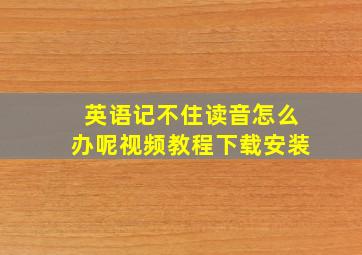 英语记不住读音怎么办呢视频教程下载安装