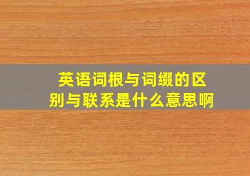 英语词根与词缀的区别与联系是什么意思啊