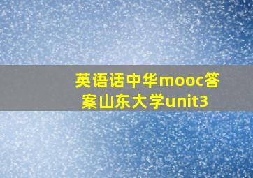 英语话中华mooc答案山东大学unit3