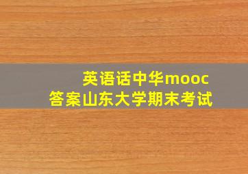 英语话中华mooc答案山东大学期末考试