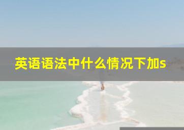 英语语法中什么情况下加s