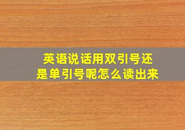 英语说话用双引号还是单引号呢怎么读出来