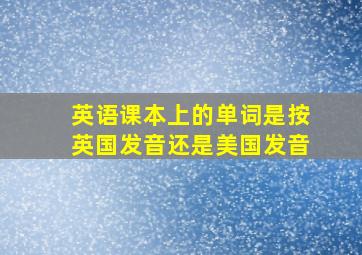 英语课本上的单词是按英国发音还是美国发音