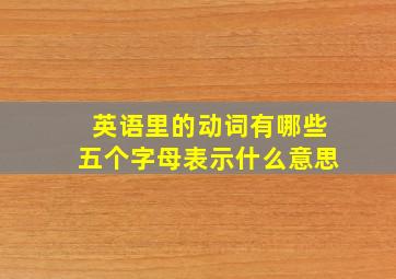 英语里的动词有哪些五个字母表示什么意思