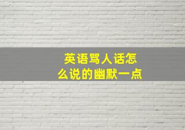 英语骂人话怎么说的幽默一点