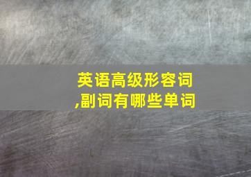 英语高级形容词,副词有哪些单词