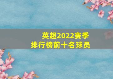 英超2022赛季排行榜前十名球员