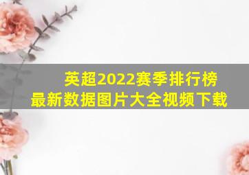 英超2022赛季排行榜最新数据图片大全视频下载