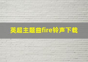 英超主题曲fire铃声下载