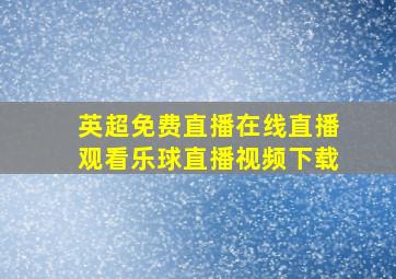 英超免费直播在线直播观看乐球直播视频下载