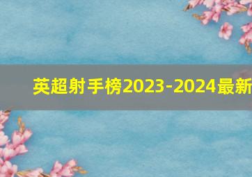 英超射手榜2023-2024最新