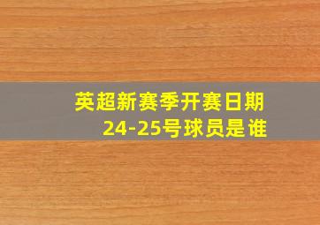 英超新赛季开赛日期24-25号球员是谁