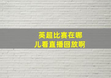 英超比赛在哪儿看直播回放啊