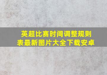 英超比赛时间调整规则表最新图片大全下载安卓