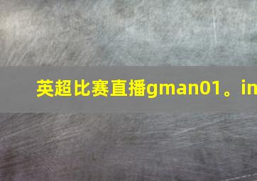 英超比赛直播gman01。in