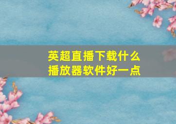 英超直播下载什么播放器软件好一点