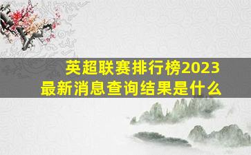 英超联赛排行榜2023最新消息查询结果是什么