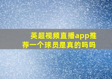 英超视频直播app推荐一个球员是真的吗吗