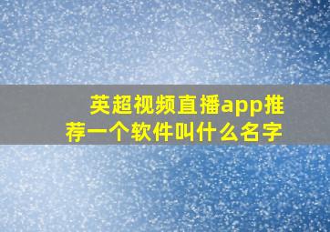 英超视频直播app推荐一个软件叫什么名字