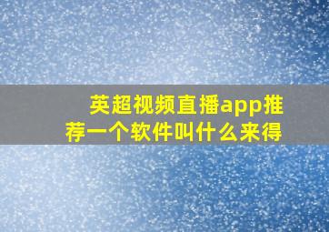 英超视频直播app推荐一个软件叫什么来得