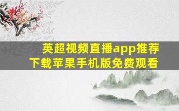 英超视频直播app推荐下载苹果手机版免费观看