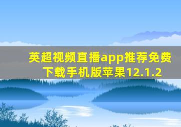 英超视频直播app推荐免费下载手机版苹果12.1.2