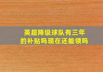 英超降级球队有三年的补贴吗现在还能领吗