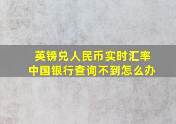 英镑兑人民币实时汇率中国银行查询不到怎么办