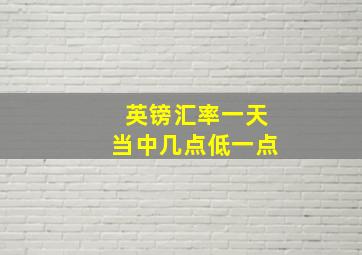 英镑汇率一天当中几点低一点