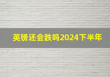 英镑还会跌吗2024下半年